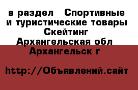  в раздел : Спортивные и туристические товары » Скейтинг . Архангельская обл.,Архангельск г.